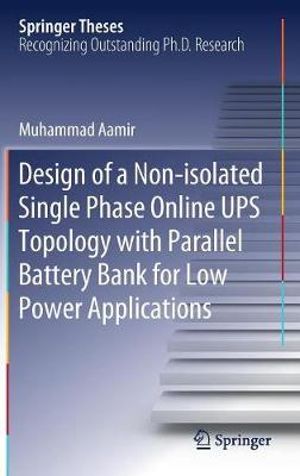 Design of a Non-isolated Single Phase Online UPS Topology with Parallel Battery Bank for Low Power Applications : Springer Theses - Muhammad Aamir