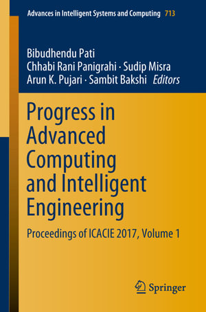 Progress in Advanced Computing and Intelligent Engineering : Proceedings of ICACIE 2017, Volume 1 - Bibudhendu Pati