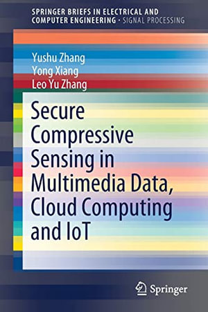 Secure Compressive Sensing in Multimedia Data, Cloud Computing and Iot : SpringerBriefs in Electrical and Computer Engineering - Leo Yu Zhang