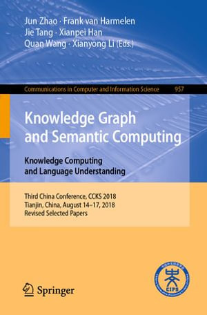 Knowledge Graph and Semantic Computing. Knowledge Computing and Language Understanding : Third China Conference, CCKS 2018, Tianjin, China, August 14-17, 2018, Revised Selected Papers - Jun Zhao