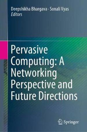 Pervasive Computing : A Networking Perspective and Future Directions - Deepshikha Bhargava