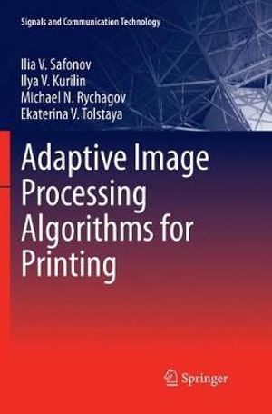 Adaptive Image Processing Algorithms for Printing : Signals and Communication Technology - Ekaterina V. Tolstaya