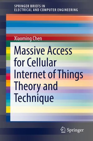 Massive Access for Cellular Internet of Things Theory and Technique : SpringerBriefs in Electrical and Computer Engineering - Xiaoming Chen