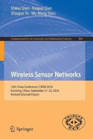 Wireless Sensor Networks : 12th China Conference, CWSN 2018, Kunming, China, September 21â"23, 2018, Revised Selected Papers - Kaiguo Qian