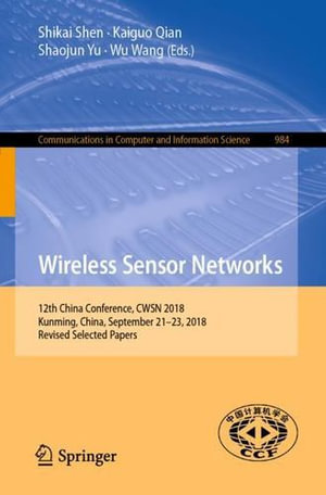 Wireless Sensor Networks : 12th China Conference, CWSN 2018, Kunming, China, September 21-23, 2018, Revised Selected Papers - Kaiguo Qian