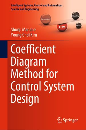 Coefficient Diagram Method for Control System Design : Intelligent Systems, Control and Automation: Science and Engineering : Book 99 - Shunji Manabe
