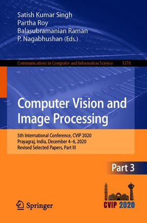 Computer Vision and Image Processing : 5th International Conference, CVIP 2020, Prayagraj, India, December 4-6, 2020, Revised Selected Papers, Part III - Satish Kumar Singh