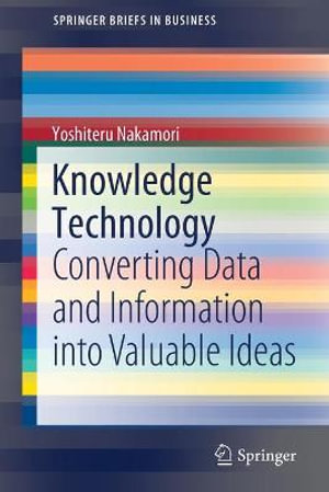 Knowledge Technology : Converting Data and Information into Valuable Ideas - Yoshiteru Nakamori
