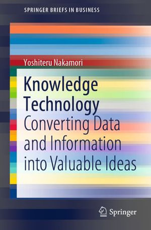 Knowledge Technology : Converting Data and Information into Valuable Ideas - Yoshiteru Nakamori