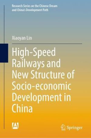 High-Speed Railways and New Structure of Socio-economic Development in China : Research Series on the Chinese Dream and China's Development Path - Xiaoyan Lin