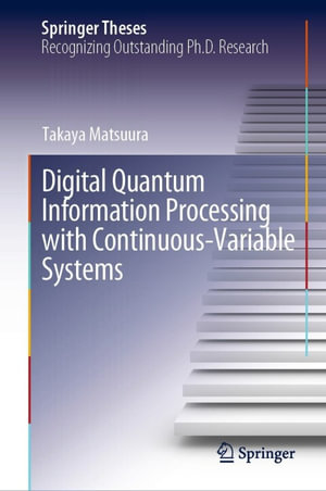 Digital Quantum Information Processing with Continuous-Variable Systems : Springer Theses - Takaya Matsuura