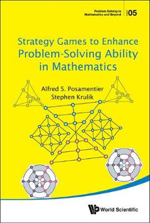 STRATEGY GAMES TO ENHANCE PROBLEM-SOLVING ABILITY IN MATH : Problem Solving in Mathematics and Beyond - ALFRED S POSAMENTIER & STEPHEN KRULIK
