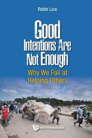 GOOD INTENTIONS ARE NOT ENOUGH : Why We Fail At Helping Others - LOW BOON PENG ROBIN