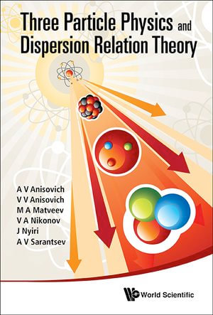 Three-Particle Physics and Dispersion Relation Theory - A V Anisovich