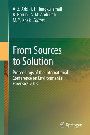 From Sources to Solution : Proceedings of the International Conference on Environmental Forensics 2013 - A.Z. Aris