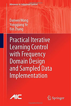 Practical Iterative Learning Control with Frequency Domain Design and Sampled Data Implementation : Advances in Industrial Control - Danwei Wang