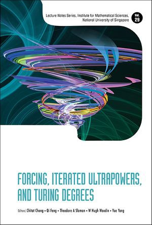 Forcing, Iterated Ultrapowers, and Turing Degrees : Lecture Notes Series, Institute For Mathematical Sciences, National University Of Singapore : Book 29 - Chitat Chong