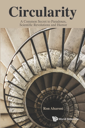 Circularity : A Common Secret to Paradoxes, Scientific Revolutions and Humor - Ron Aharoni