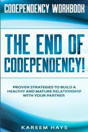 Codependency Workbook : THE END OF CODEPENDENCY! - Proven Strategies To Build A Healthy and Mature Relationship With Your Partner - Kareem Hays