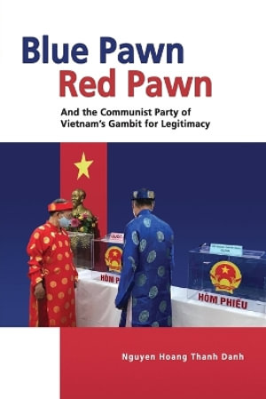 Blue Pawn, Red Pawn and the Communist Party of Vietnam's Gambit for Legitimacy - Nguyen Hoang Thanh Danh