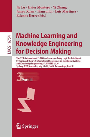 Machine Learning and Knowledge Engineering for Decision Making : The 17th International FLINS Conference on Fuzzy Logic for Intelligent Systems and The 21st International Conference on Intelligent Systems and Knowledge Engineering, FLINS-ISKE 2026, Sydney, NSW, Australia, July 15-19, 2026, Proceedings, Part III