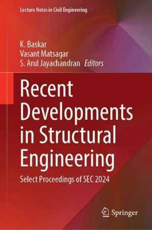Recent Developments in Structural Engineering : Select Proceedings of SEC 2024 - K. Baskar