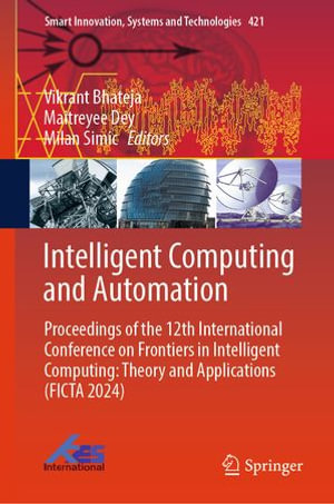 Intelligent Computing and Automation : Proceedings of the 12th International Conference on Frontiers in Intelligent Computing: Theory and Applications (FICTA 2024) - Vikrant Bhateja