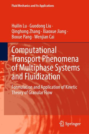 Computational Transport Phenomena of Multiphase Systems and Fluidization : Formulation and Application of Kinetic Theory of Granular Flow - Huilin Lu