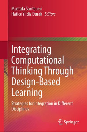 Integrating Computational Thinking Through Design-Based Learning : Strategies for Integration in Different Disciplines - Mustafa Saritepeci