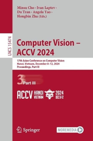Lecture Notes in Computer Science : 17th Asian Conference on Computer Vision, Hanoi, Vietnam, December 8-12, 2024, Proceedings, Part III - Angela Yao