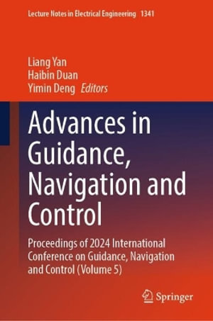 Advances in Guidance, Navigation and Control : Proceedings of 2024 International Conference on Guidance, Navigation and Control (Volume 5) - Liang Yan