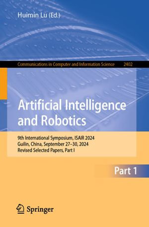 Artificial Intelligence and Robotics : 9th International Symposium, ISAIR 2024, Guilin, China, September 27-30, 2024, Revised Selected Papers, Part I - Huimin Lu