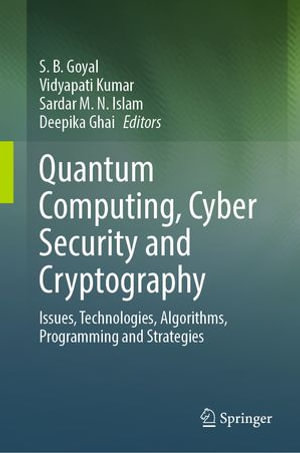Quantum Computing, Cyber Security and Cryptography : Issues, Technologies, Algorithms, Programming and Strategies - S. B. Goyal