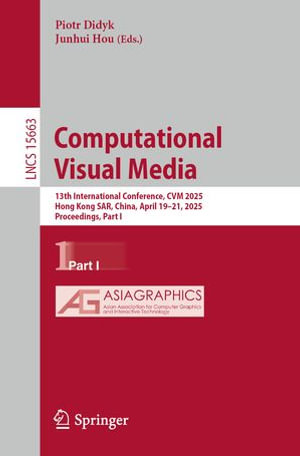 Computational Visual Media : 13th International Conference, CVM 2025, Hong Kong SAR, China, April 19-21, 2025, Proceedings, Part I - Piotr Didyk