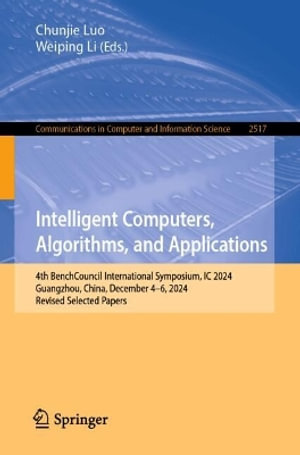 Intelligent Computers, Algorithms, and Applications : 4th BenchCouncil International Symposium, IC 2024, Guangzhou, China, December 4-6, 2024, Revised Selected Papers - Chunjie Luo