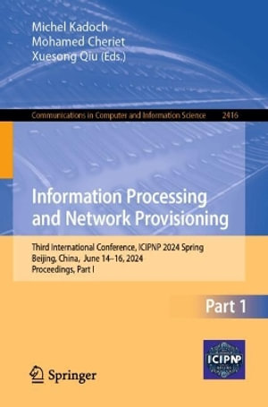 Information Processing and Network Provisioning : Third International Conference, ICIPNP 2024 Spring, Beijing, China, June 14-16, 2024, Proceedings, Part I - Michel Kadoch