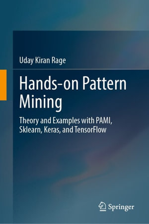 Hands-on Pattern Mining : Theory and Examples with PAMI, Sklearn, Keras, and TensorFlow - Uday Kiran Rage