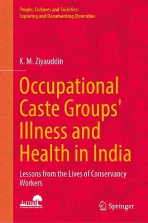 Occupational Caste Groups' Illness and Health in India : Lessons from the Lives of Conservancy Workers - K. M. Ziyauddin