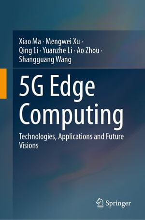 5G Edge Computing : Technologies, Applications and Future Visions - Xiao Ma