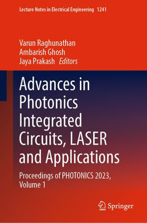 Advances in Photonics Integrated Circuits, LASER and Applications : Proceedings of PHOTONICS 2023, Volume 1 - Varun Raghunathan