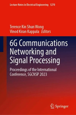 6G Communications Networking and Signal Processing : Proceedings of the International Conference, SGCNSP 2023 - Terence Kin Shun Wong