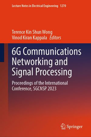 6G Communications Networking and Signal Processing : Proceedings of the International Conference, SGCNSP 2023 - Terence Kin Shun Wong