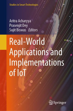 Real-World Applications and Implementations of IoT : Studies in Smart Technologies - Aritra Acharyya