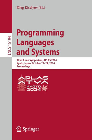 Programming Languages and Systems : 22nd Asian Symposium, APLAS 2024, Kyoto, Japan, October 22-24, 2024, Proceedings - Oleg Kiselyov