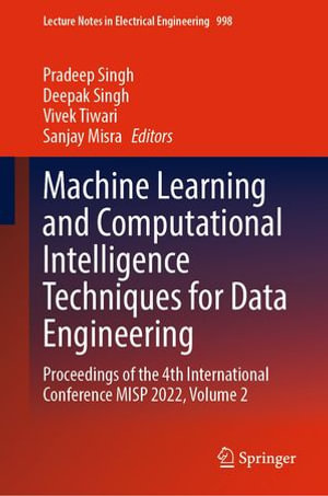 Machine Learning and Computational Intelligence Techniques for Data Engineering : Proceedings of the 4th International Conference MISP 2022, Volume 2 - Pradeep Singh