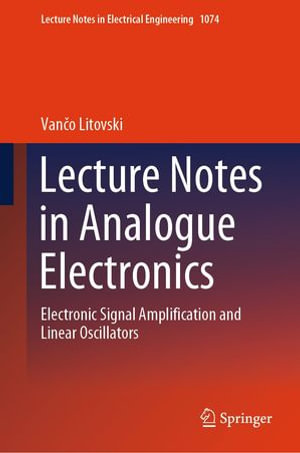 Lecture Notes in Analogue Electronics : Electronic Signal Amplification and Linear Oscillators - Van?o Litovski
