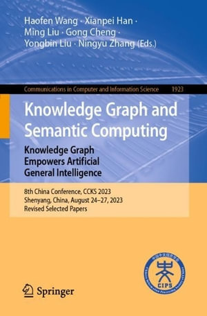 Knowledge Graph and Semantic Computing : Knowledge Graph Empowers Artificial General Intelligence : 8th China Conference, CCKS 2023, Shenyang, China, August 24-27, 2023, Revised Selected Papers - Haofen Wang