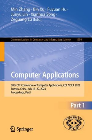 Computer Applications : 38th CCF Conference of Computer Applications, CCF NCCA 2023, Suzhou, China, July 16-20, 2023, Proceedings, Part I - Min Zhang
