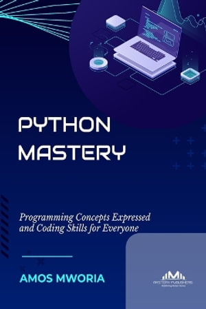 Python Mastery : Programming Concepts Expressed And Coding Skills For Everyone - Amos Mworia