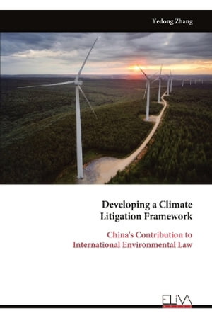 Developing a Climate Litigation Framework : China's Contribution to International Environmental Law - Yedong Zhang